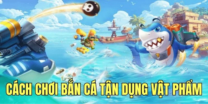 Cách chơi bắn cá tận dụng vật phẩm